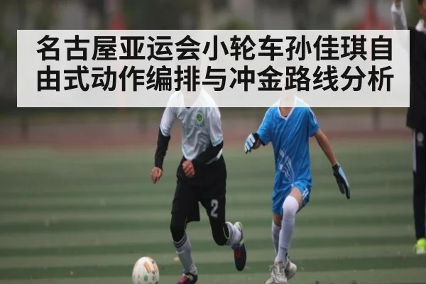 名古屋亚运会小轮车孙佳琪自由式动作编排与冲金路线分析