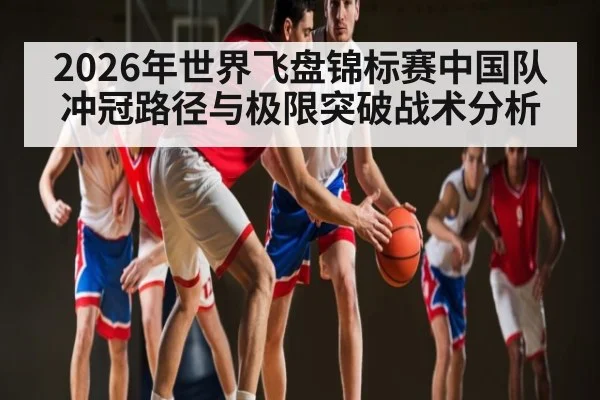 2026年世界飞盘锦标赛中国队冲冠路径与极限突破战术分析