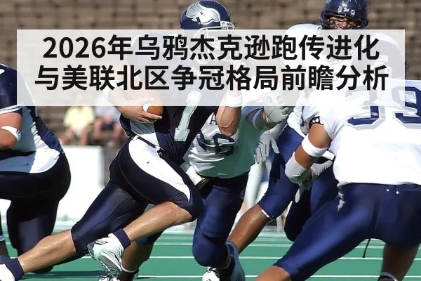 2026年乌鸦杰克逊跑传进化与美联北区争冠格局前瞻分析
