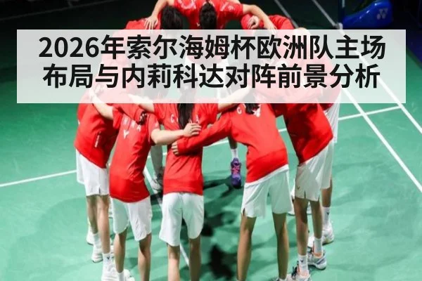2026年索尔海姆杯欧洲队主场布局与内莉科达对阵前景分析